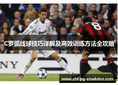C罗弧线球技巧详解及高效训练方法全攻略