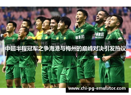 中超半程冠军之争海港与梅州的巅峰对决引发热议