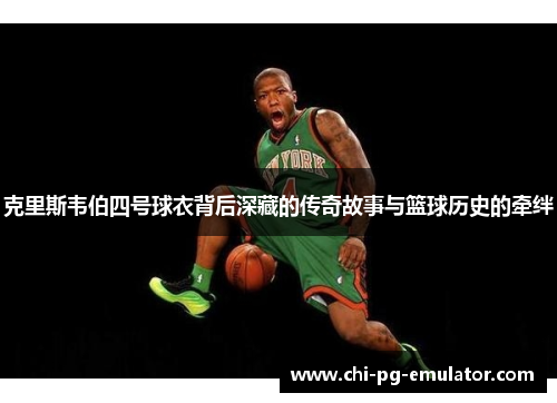克里斯韦伯四号球衣背后深藏的传奇故事与篮球历史的牵绊 克里斯韦伯四号球衣背后深藏的传奇故事与篮球历史的牵绊
