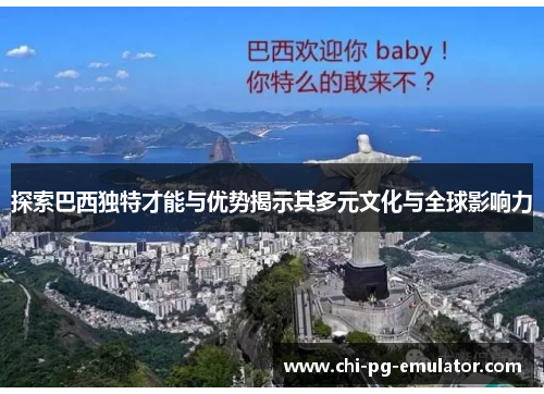 探索巴西独特才能与优势揭示其多元文化与全球影响力