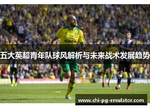 五大英超青年队球风解析与未来战术发展趋势