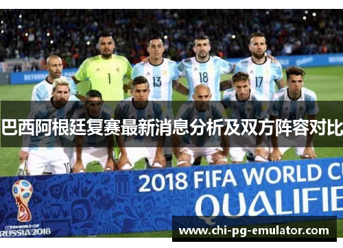 巴西阿根廷复赛最新消息分析及双方阵容对比 巴西阿根廷复赛最新消息分析及双方阵容对比