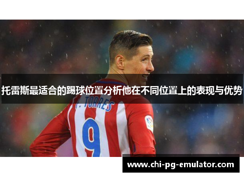 托雷斯最适合的踢球位置分析他在不同位置上的表现与优势