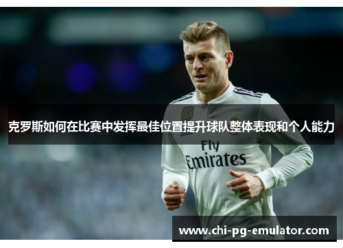 克罗斯如何在比赛中发挥最佳位置提升球队整体表现和个人能力 克罗斯如何在比赛中发挥最佳位置提升球队整体表现和个人能力