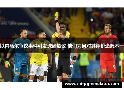 以内马尔争议事件引发球迷热议 他们为何对其评价褒贬不一