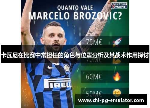 卡瓦尼在比赛中常担任的角色与位置分析及其战术作用探讨