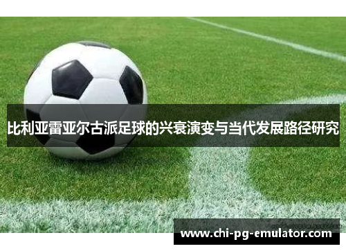 比利亚雷亚尔古派足球的兴衰演变与当代发展路径研究