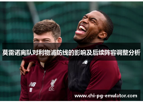 莫雷诺离队对利物浦防线的影响及后续阵容调整分析