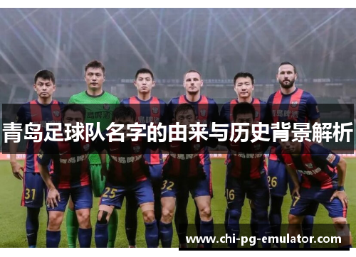 青岛足球队名字的由来与历史背景解析
