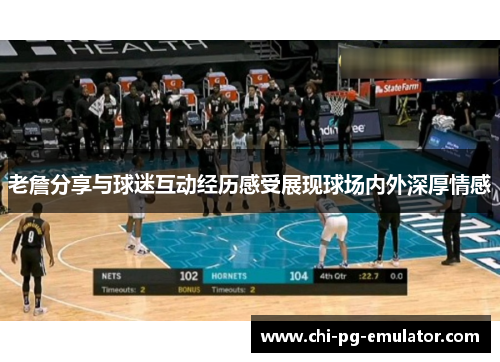 老詹分享与球迷互动经历感受展现球场内外深厚情感