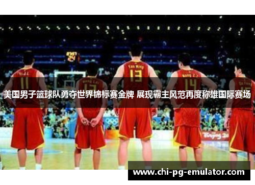 美国男子篮球队勇夺世界锦标赛金牌 展现霸主风范再度称雄国际赛场 美国男子篮球队勇夺世界锦标赛金牌 展现霸主风范再度称雄国际赛场