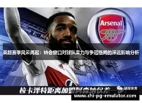 英超赛季风云再起：转会窗口对球队实力与争冠格局的深远影响分析