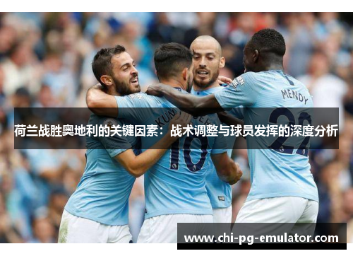 荷兰战胜奥地利的关键因素：战术调整与球员发挥的深度分析