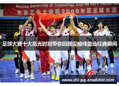 足球大赛十大高光时刻带你回顾震撼绿茵场经典瞬间