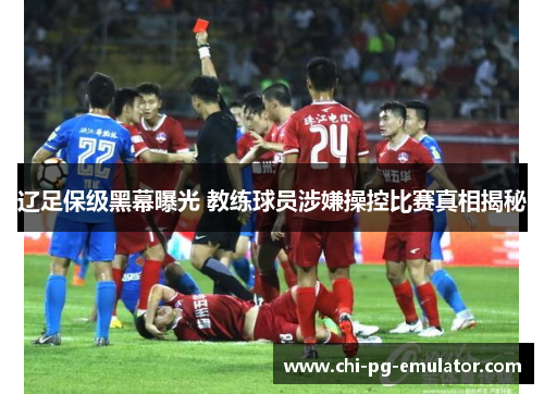 辽足保级黑幕曝光 教练球员涉嫌操控比赛真相揭秘 辽足保级黑幕曝光 教练球员涉嫌操控比赛真相揭秘