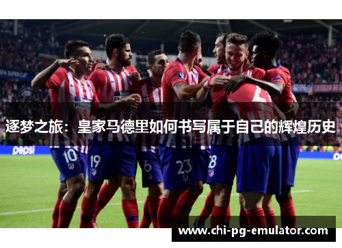 逐梦之旅：皇家马德里如何书写属于自己的辉煌历史