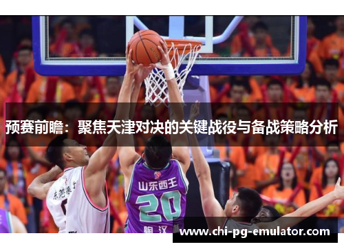 预赛前瞻：聚焦天津对决的关键战役与备战策略分析