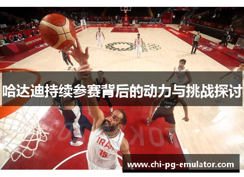 哈达迪持续参赛背后的动力与挑战探讨