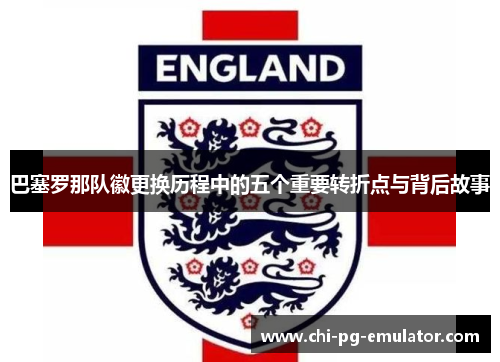 巴塞罗那队徽更换历程中的五个重要转折点与背后故事