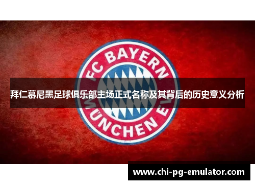 拜仁慕尼黑足球俱乐部主场正式名称及其背后的历史意义分析 拜仁慕尼黑足球俱乐部主场正式名称及其背后的历史意义分析