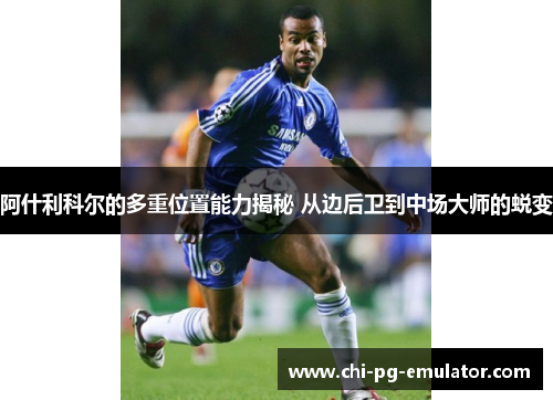 阿什利科尔的多重位置能力揭秘 从边后卫到中场大师的蜕变