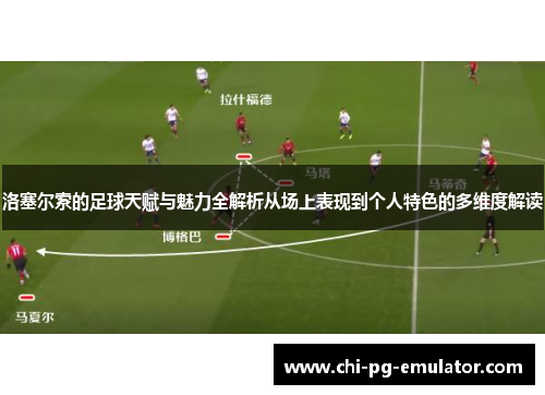 洛塞尔索的足球天赋与魅力全解析从场上表现到个人特色的多维度解读 洛塞尔索的足球天赋与魅力全解析从场上表现到个人特色的多维度解读