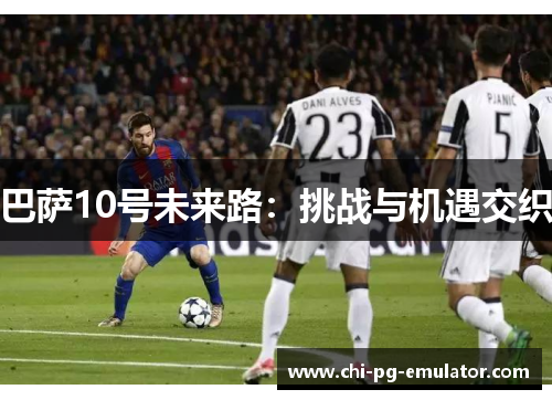 巴萨10号未来路：挑战与机遇交织