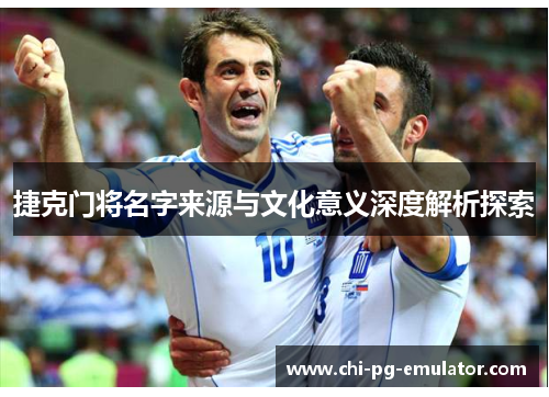 捷克门将名字来源与文化意义深度解析探索