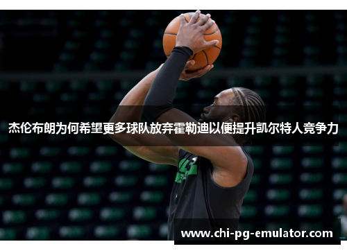 杰伦布朗为何希望更多球队放弃霍勒迪以便提升凯尔特人竞争力