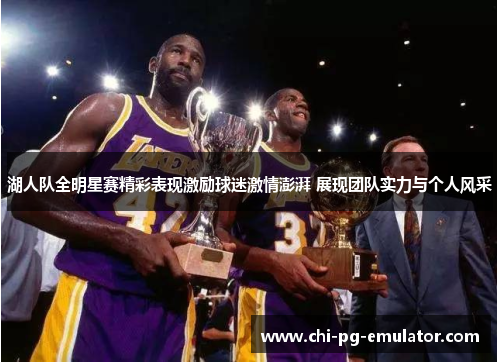 湖人队全明星赛精彩表现激励球迷激情澎湃 展现团队实力与个人风采 湖人队全明星赛精彩表现激励球迷激情澎湃 展现团队实力与个人风采