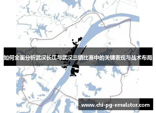 如何全面分析武汉长江与武汉三镇比赛中的关键表现与战术布局