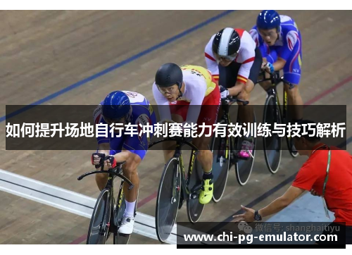 如何提升场地自行车冲刺赛能力有效训练与技巧解析 如何提升场地自行车冲刺赛能力有效训练与技巧解析