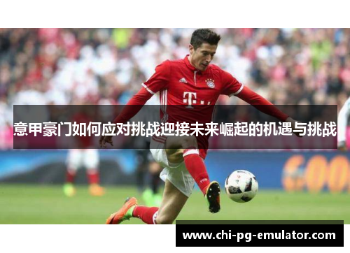 意甲豪门如何应对挑战迎接未来崛起的机遇与挑战