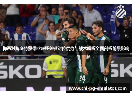 梅西对阵多特蒙德欧联杯关键对位优势与战术解析全面剖析前景影响