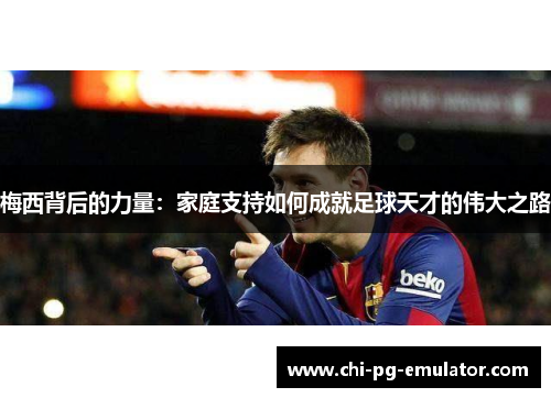 梅西背后的力量：家庭支持如何成就足球天才的伟大之路