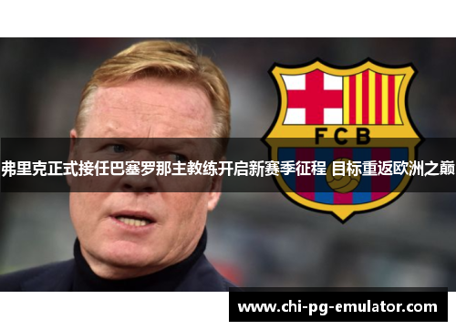 弗里克正式接任巴塞罗那主教练开启新赛季征程 目标重返欧洲之巅