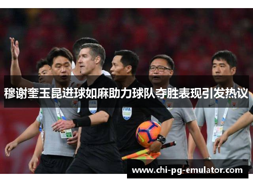 穆谢奎玉昆进球如麻助力球队夺胜表现引发热议