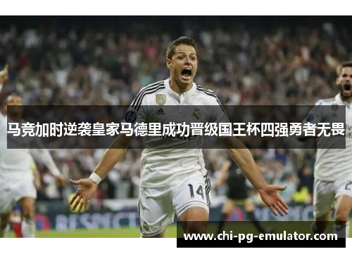 马竞加时逆袭皇家马德里成功晋级国王杯四强勇者无畏