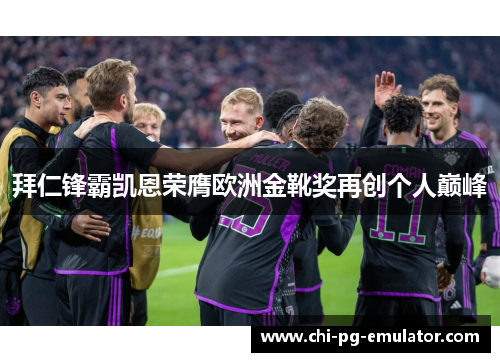 拜仁锋霸凯恩荣膺欧洲金靴奖再创个人巅峰 拜仁锋霸凯恩荣膺欧洲金靴奖再创个人巅峰
